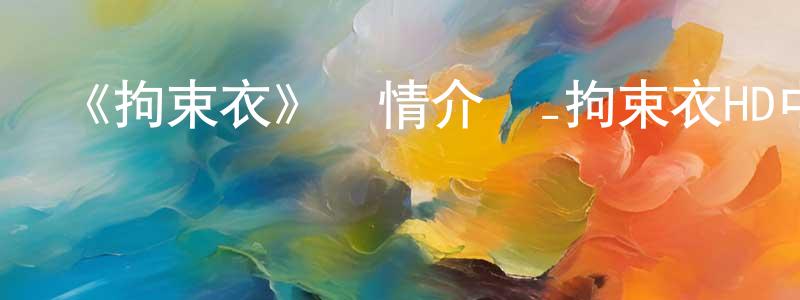 《拘束衣》詳情介紹_拘束衣HD中字在線觀看_拘束衣迅雷下載_動漫劇場 陳春建的blog